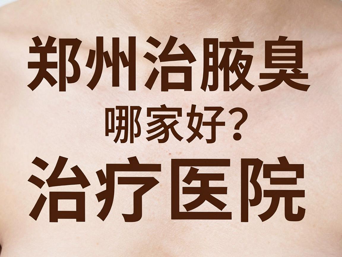 郑州治腋臭医院哪家好?专业解析郑州腋臭治疗医院的选择要点 郑州治腋臭医院哪家好?专业解析郑州腋臭治疗医院的选择要点