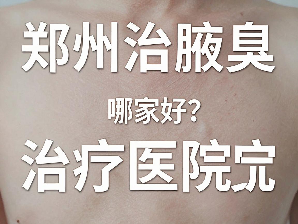 郑州治腋臭医院哪家好?专业解析郑州腋臭治疗医院的选择要点 郑州治腋臭医院哪家好?专业解析郑州腋臭治疗医院的选择要点