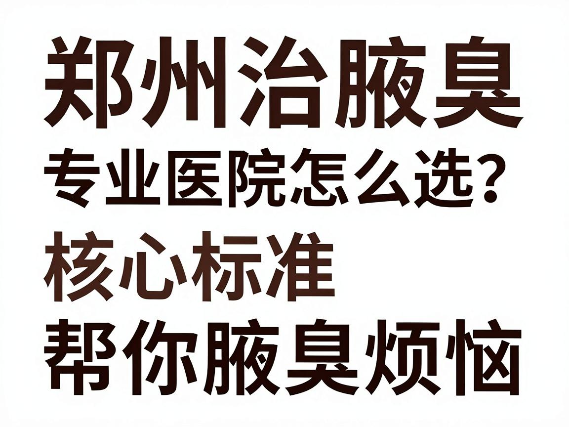 郑州治腋臭,专业医院怎么选?这3个核心标准帮你摆脱腋臭烦恼 郑州治腋臭,专业医院怎么选?这3个核心标准帮你摆脱腋臭烦恼