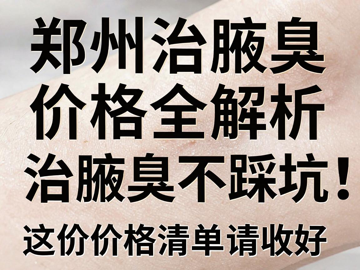郑州治腋臭价格全解析,治腋臭不踩坑,这份价格清单请收好 郑州治腋臭价格全解析,治腋臭不踩坑,这份价格清单请收好
