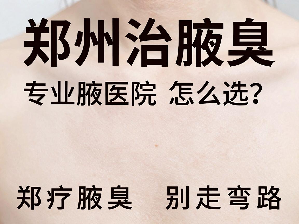郑州治腋臭,专业医院怎么选?郑州腋臭治疗别走弯路 郑州治腋臭,专业医院怎么选?郑州腋臭治疗别走弯路
