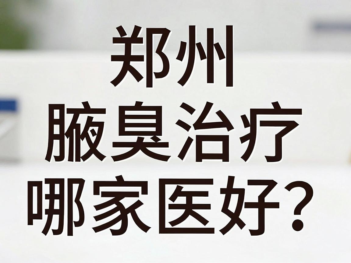 郑州腋臭治疗哪家医院好?盘点郑州口碑靠谱的腋臭治疗医院 郑州腋臭治疗哪家医院好?盘点郑州口碑靠谱的腋臭治疗医院