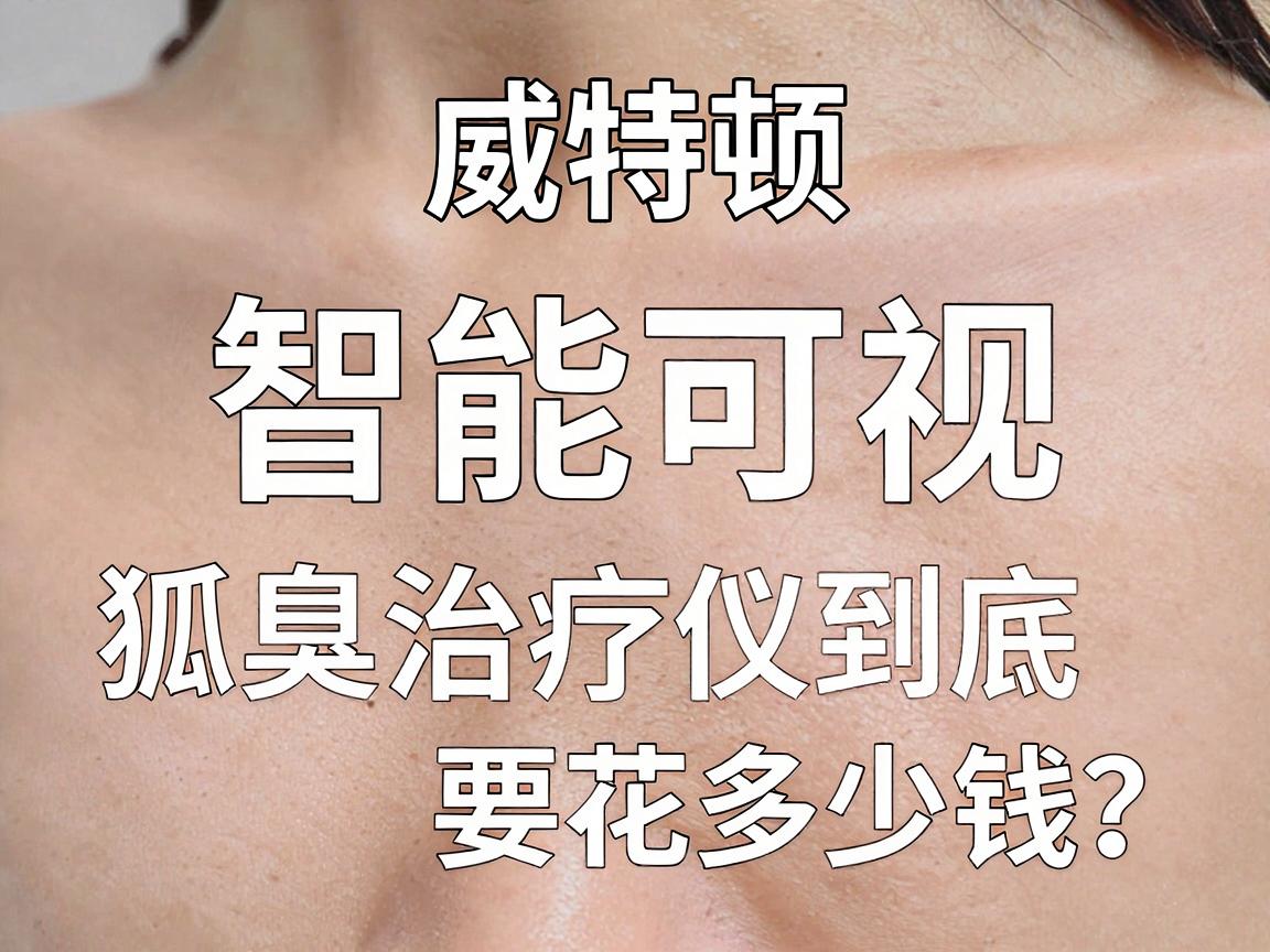 揭秘威特顿智能可视狐臭治疗仪价格,狐臭诊疗到底要花多少钱? 揭秘威特顿智能可视狐臭治疗仪价格,狐臭诊疗到底要花多少钱?