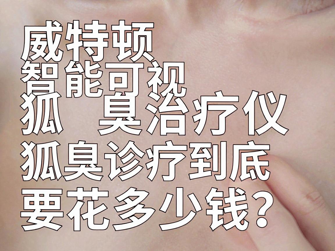 揭秘威特顿智能可视狐臭治疗仪价格,狐臭诊疗到底要花多少钱? 揭秘威特顿智能可视狐臭治疗仪价格,狐臭诊疗到底要花多少钱?