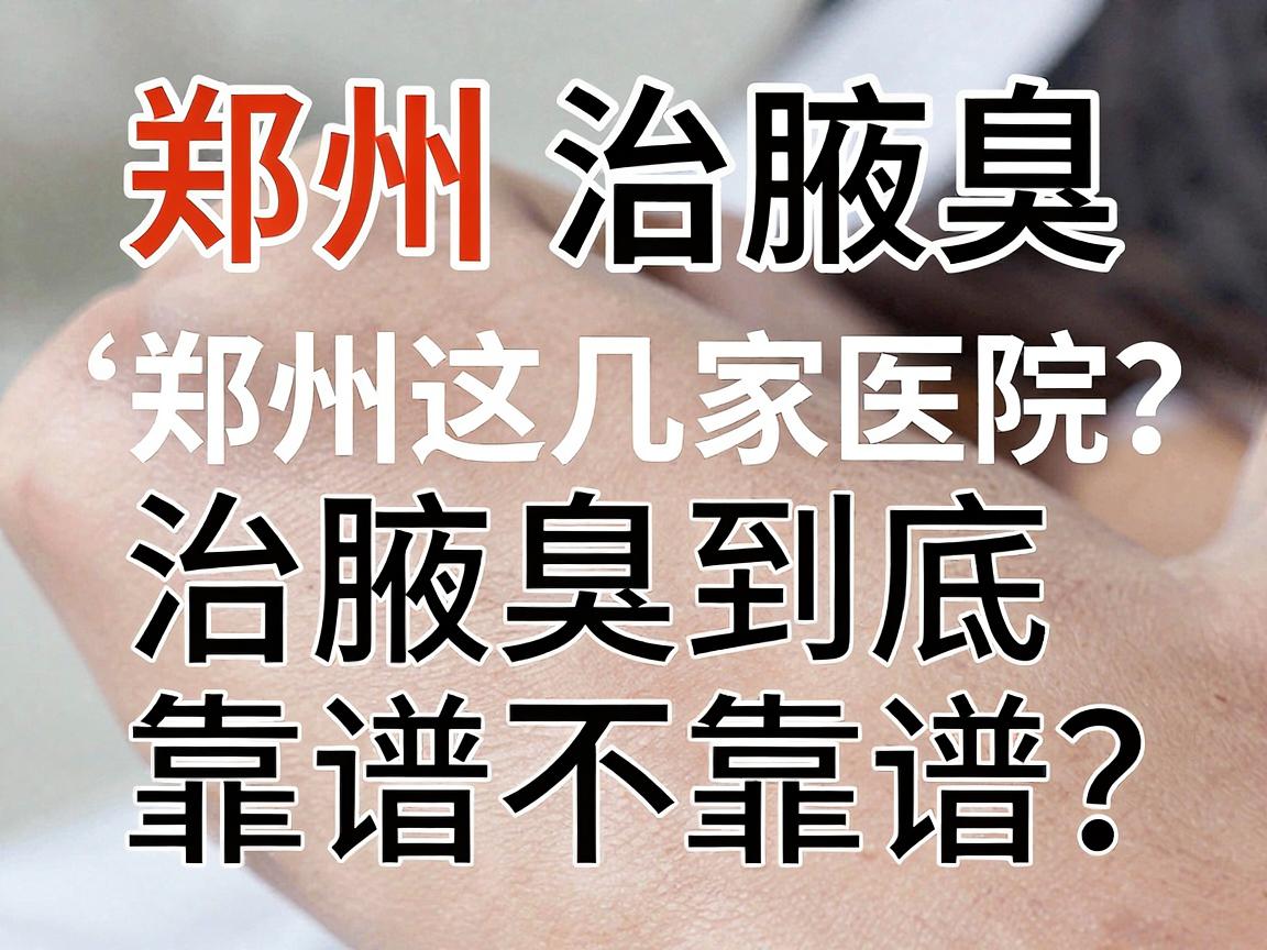 郑州治腋臭医院怎么选?郑州这几家医院治腋臭到底靠谱不靠谱? 郑州治腋臭医院怎么选?郑州这几家医院治腋臭到底靠谱不靠谱?