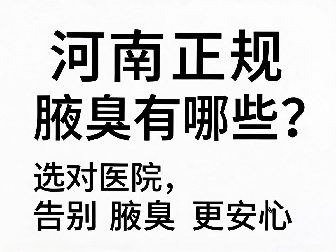 河南正规腋臭医院有哪些?选对医院,告别腋臭更安心 河南正规腋臭医院有哪些?选对医院,告别腋臭更安心