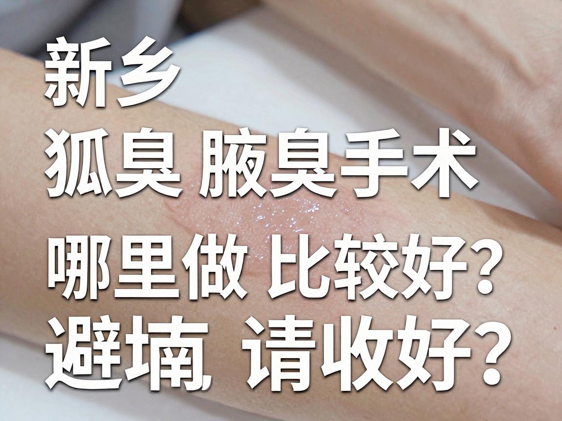 新乡狐臭手术哪里做比较好?这份腋臭手术避坑指南请收好 新乡狐臭手术哪里做比较好?这份腋臭手术避坑指南请收好
