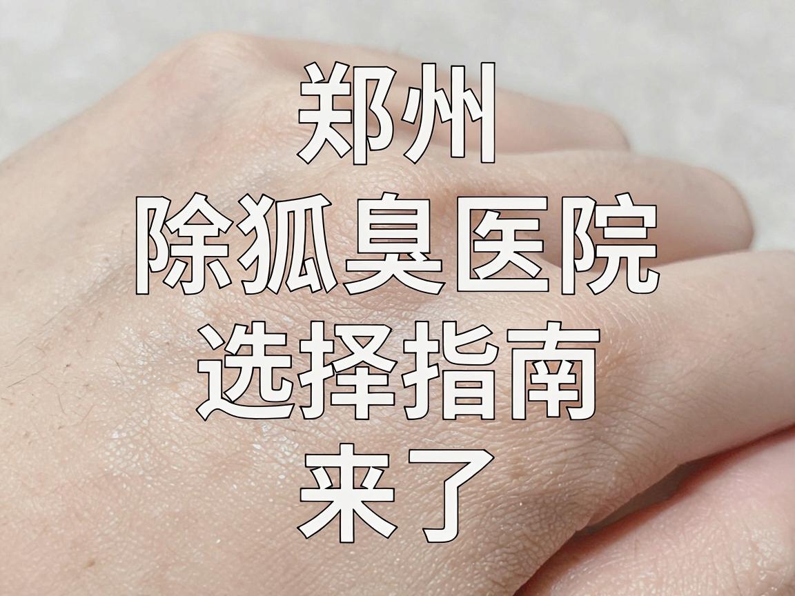 郑州除狐臭医院哪家强?除狐臭医院选择指南来了 郑州除狐臭医院哪家强?除狐臭医院选择指南来了