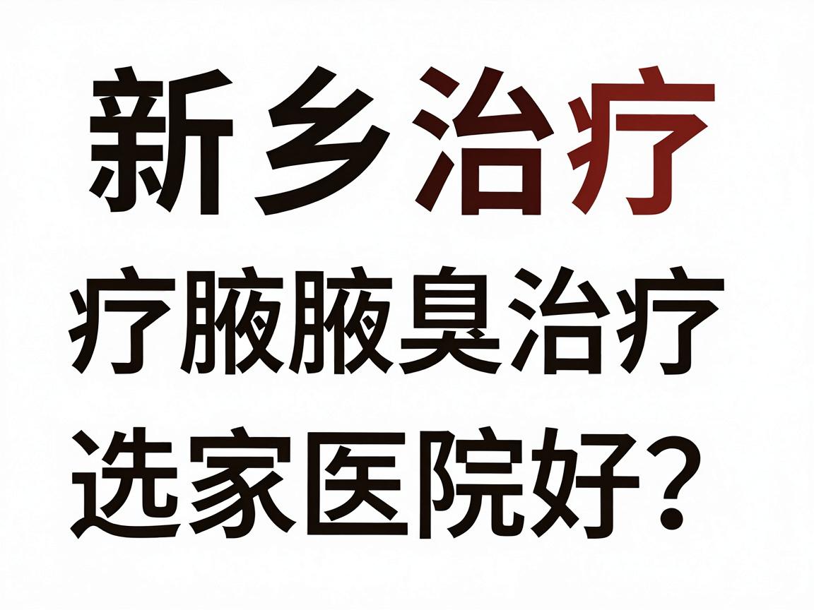 新乡治疗腋臭哪家医院好?新乡腋臭治疗医院选择指南 新乡治疗腋臭哪家医院好?新乡腋臭治疗医院选择指南
