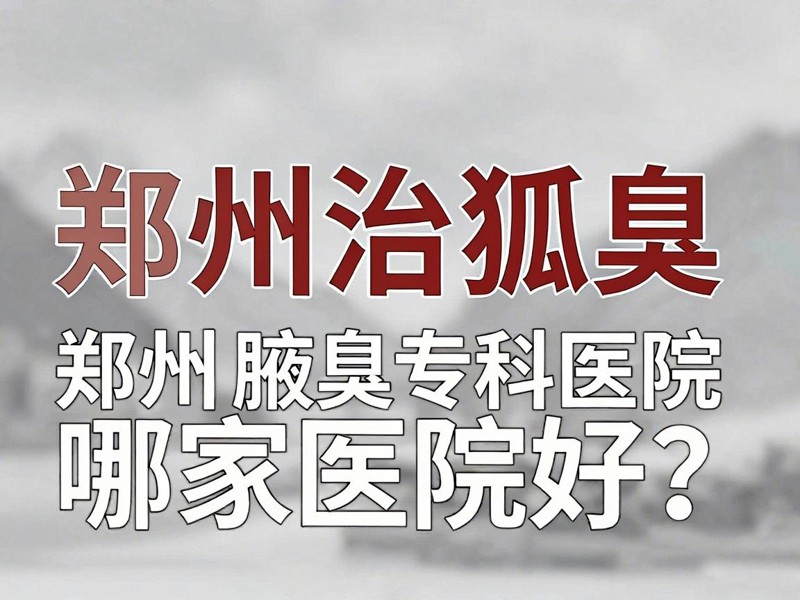郑州治狐臭哪家医院好?郑州腋臭专科医院真实就诊经验分享 郑州治狐臭哪家医院好?郑州腋臭专科医院真实就诊经验分享