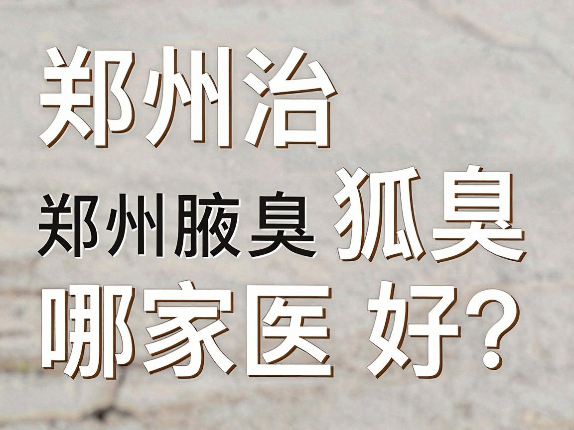 郑州治狐臭哪家医院好?郑州腋臭专科医院真实就诊经验分享 郑州治狐臭哪家医院好?郑州腋臭专科医院真实就诊经验分享