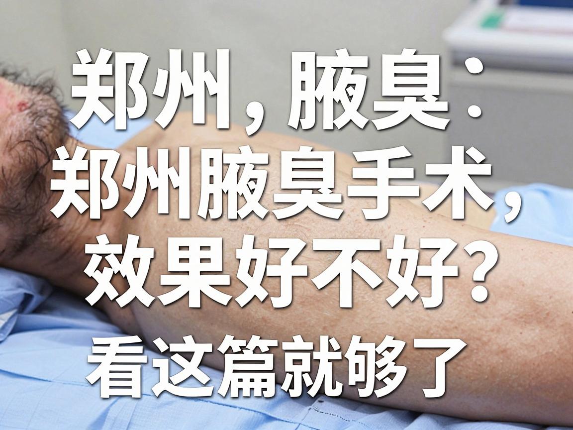 郑州腋臭手术医院怎么选?郑州腋臭专科手术效果好不好?看这篇就够了 郑州腋臭手术医院怎么选?郑州腋臭专科手术效果好不好?看这篇就够了