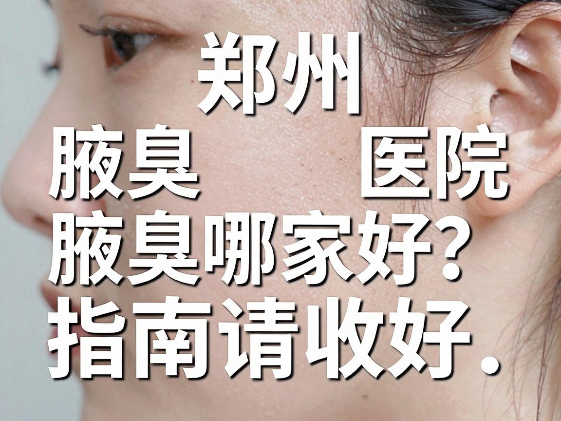 郑州腋臭医院哪家好?这份腋臭医院选择指南请收好 郑州腋臭医院哪家好?这份腋臭医院选择指南请收好