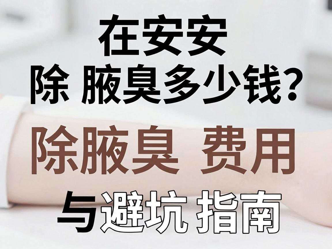 在安阳除腋臭手术多少钱?除腋臭费用明细与避坑指南 在安阳除腋臭手术多少钱?除腋臭费用明细与避坑指南