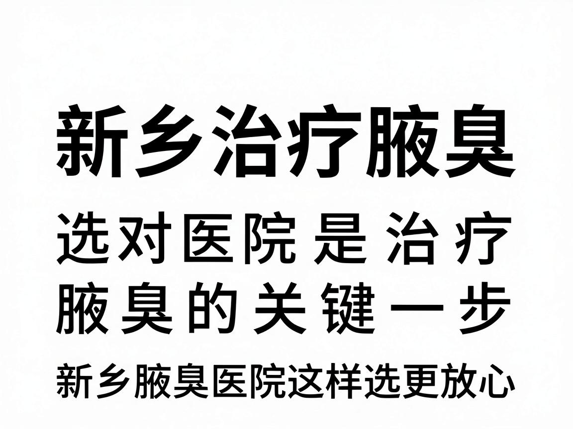 新乡治疗腋臭,选对医院是治疗腋臭的关键一步,新乡腋臭医院这样选更放心 新乡治疗腋臭,选对医院是治疗腋臭的关键一步,新乡腋臭医院这样选更放心