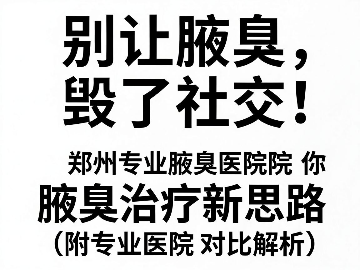 别让腋臭毁了社交!郑州专业腋臭医院告诉你的腋臭治疗新思路(附专业医院对比解析) 别让腋臭毁了社交!郑州专业腋臭医院告诉你的腋臭治疗新思路(附专业医院对比解析)