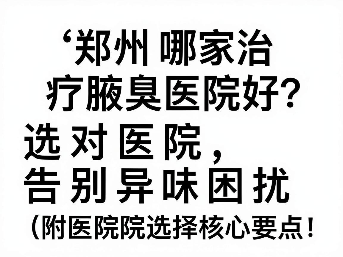 郑州哪家治疗腋臭医院好?选对医院,告别异味困扰(附医院选择核心要点) 郑州哪家治疗腋臭医院好?选对医院,告别异味困扰(附医院选择核心要点)