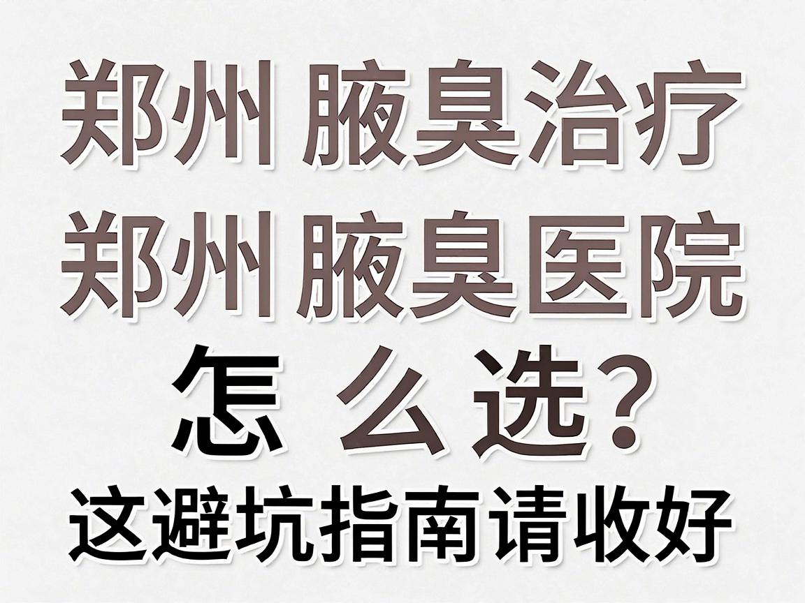 郑州腋臭治疗医院那么多?郑州腋臭医院怎么选?这份避坑指南请收好 郑州腋臭治疗医院那么多?郑州腋臭医院怎么选?这份避坑指南请收好