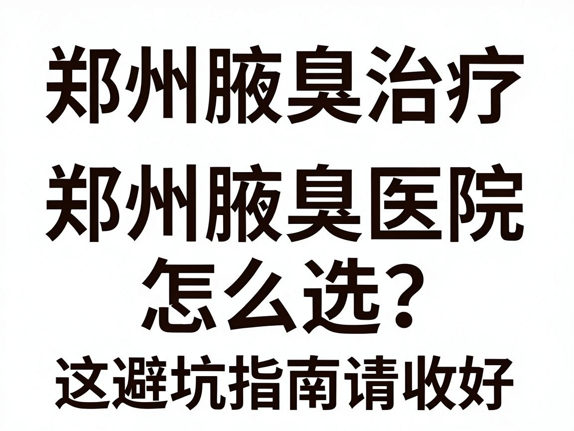 郑州腋臭治疗医院那么多?郑州腋臭医院怎么选?这份避坑指南请收好 郑州腋臭治疗医院那么多?郑州腋臭医院怎么选?这份避坑指南请收好