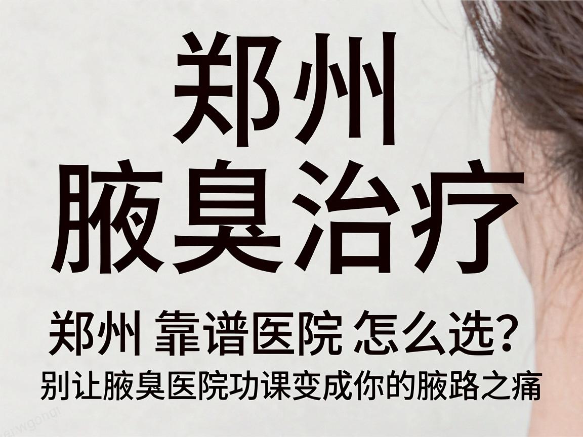 郑州腋臭治疗指南,郑州靠谱医院怎么选?别让腋臭医院功课变成你的腋路之痛 郑州腋臭治疗指南,郑州靠谱医院怎么选?别让腋臭医院功课变成你的腋路之痛