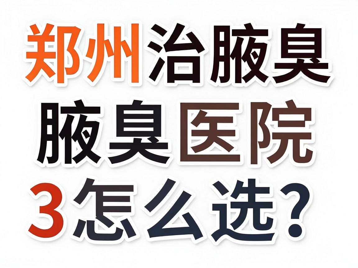 郑州治腋臭医院怎么选？专业腋臭医院给出3大筛选标准，别再踩坑！