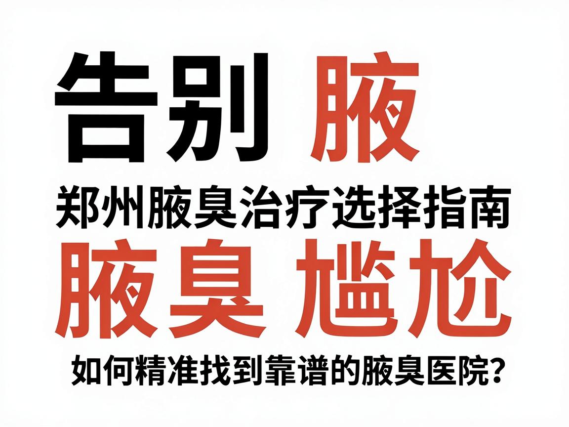 告别腋臭尴尬,郑州腋臭治疗选择指南,如何精准找到靠谱的腋臭医院? 告别腋臭尴尬,郑州腋臭治疗选择指南,如何精准找到靠谱的腋臭医院?