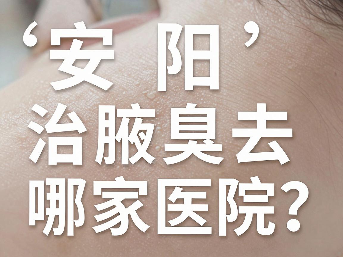 安阳治腋臭去哪家医院?这份安阳腋臭医院选择指南请收好 安阳治腋臭去哪家医院?这份安阳腋臭医院选择指南请收好