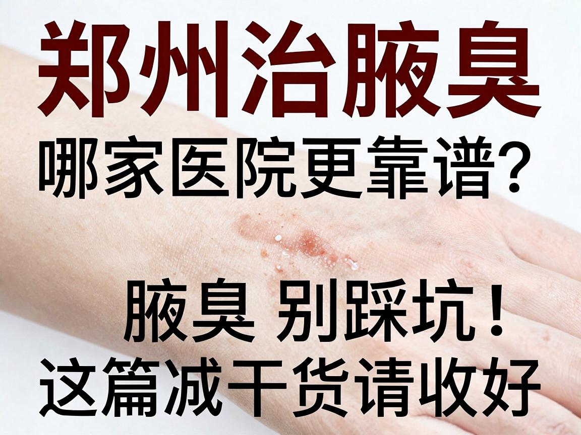 郑州治腋臭，哪家医院更靠谱？治腋臭别踩坑，这篇干货请收好