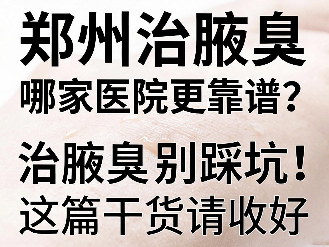 郑州治腋臭，哪家医院更靠谱？治腋臭别踩坑，这篇干货请收好