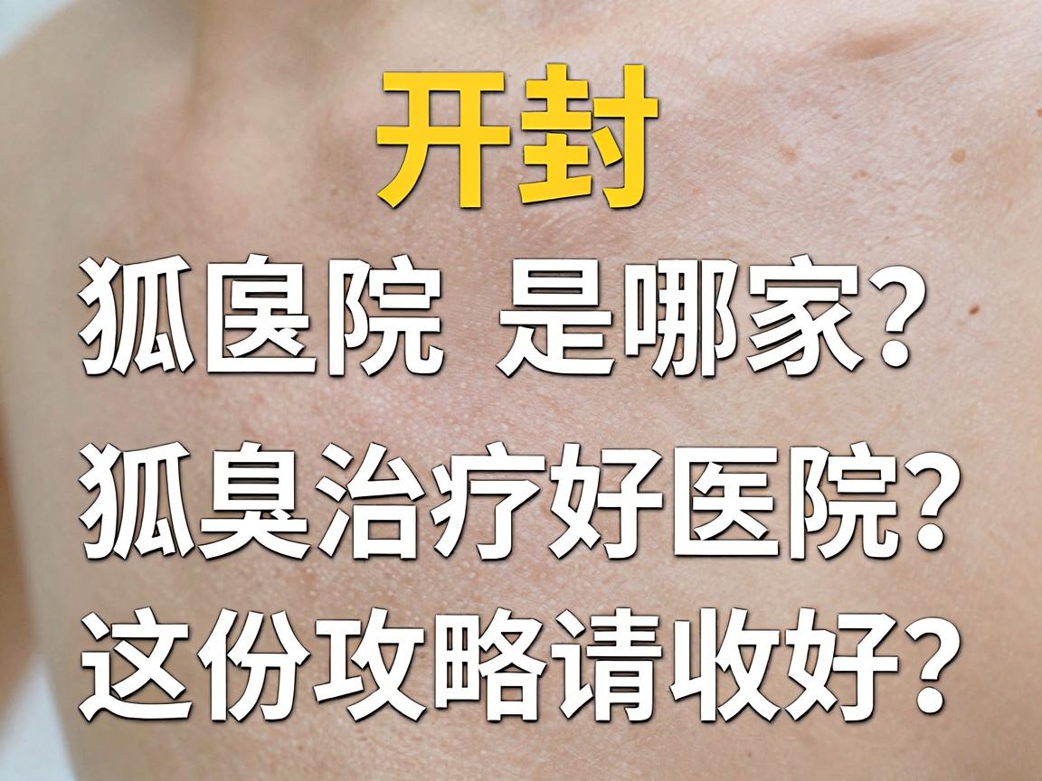 开封狐臭治疗好医院是哪家?狐臭治疗好医院怎么选?这份攻略请收好 开封狐臭治疗好医院是哪家?狐臭治疗好医院怎么选?这份攻略请收好