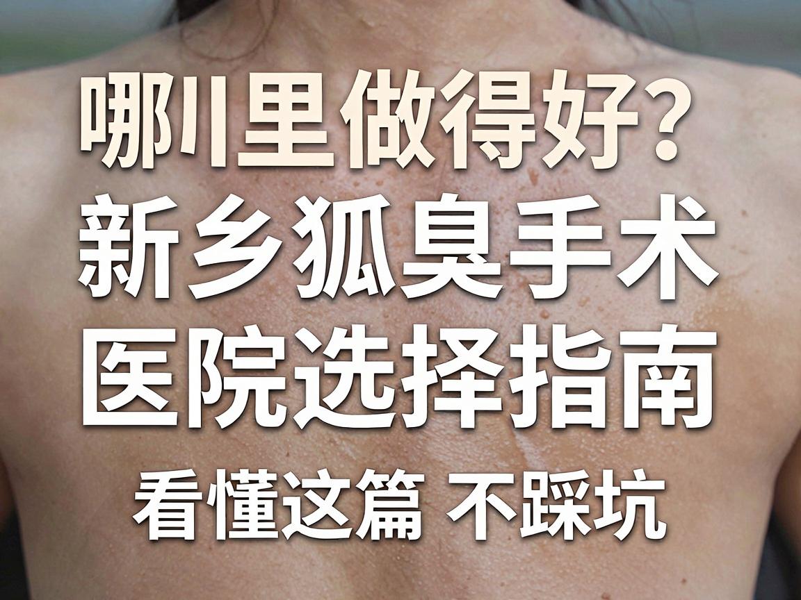 新乡狐臭手术哪里做得好?新乡狐臭手术医院选择指南,看懂这篇不踩坑 新乡狐臭手术哪里做得好?新乡狐臭手术医院选择指南,看懂这篇不踩坑