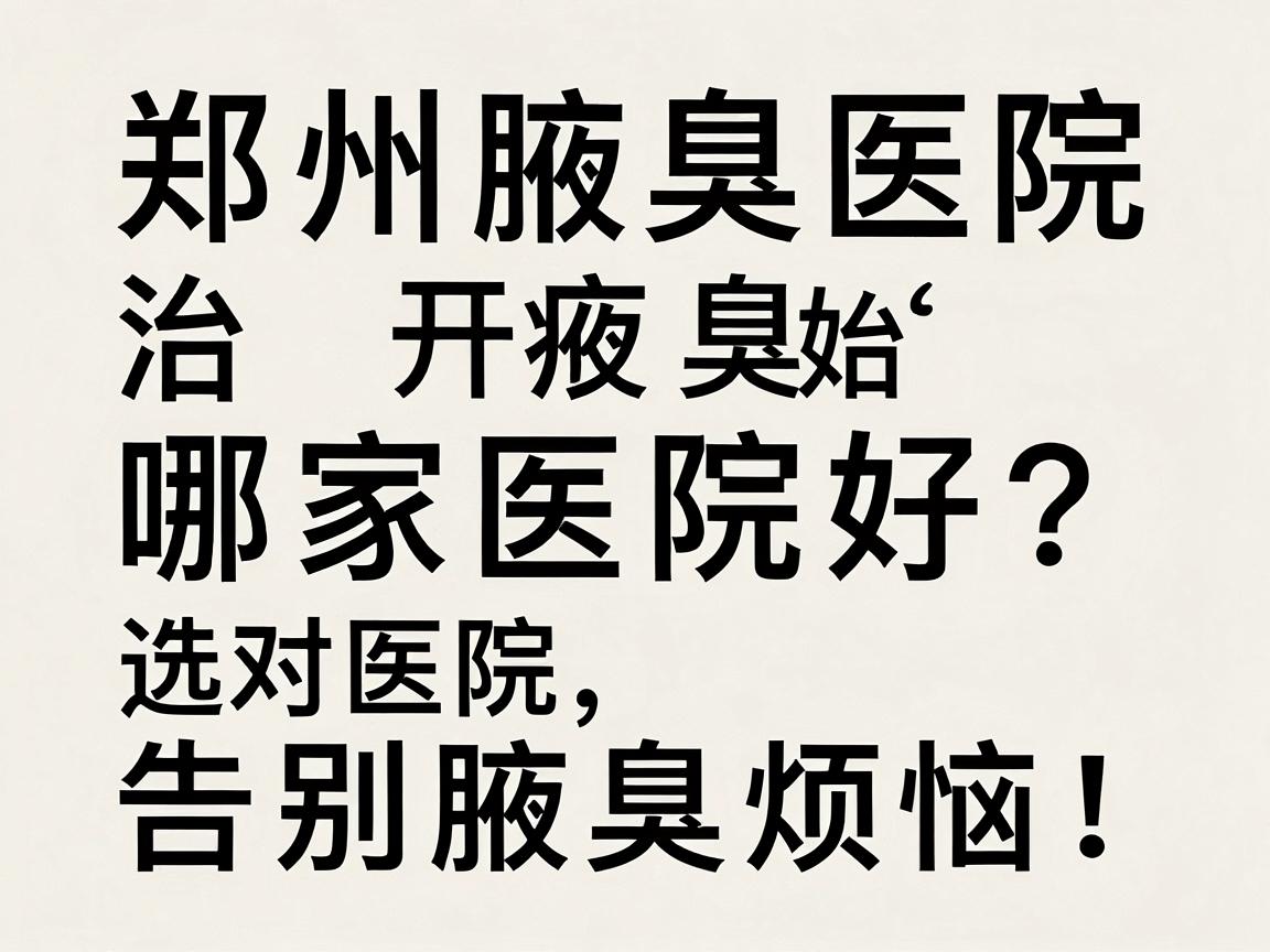 郑州治腋臭哪家医院好?选对医院,告别腋臭烦恼!郑州腋臭医院深度解析
开始) 郑州治腋臭哪家医院好?选对医院,告别腋臭烦恼!郑州腋臭医院深度解析
开始)