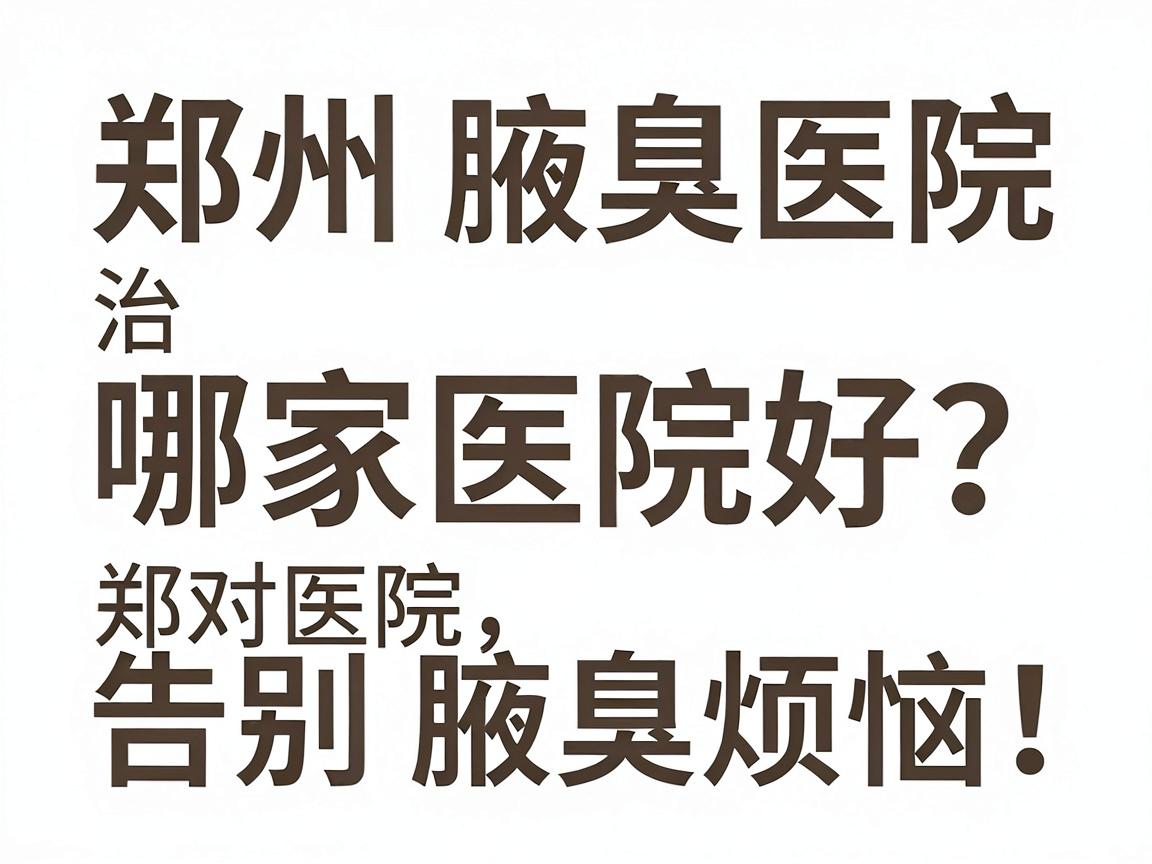 郑州治腋臭哪家医院好?选对医院,告别腋臭烦恼!郑州腋臭医院深度解析
开始) 郑州治腋臭哪家医院好?选对医院,告别腋臭烦恼!郑州腋臭医院深度解析
开始)