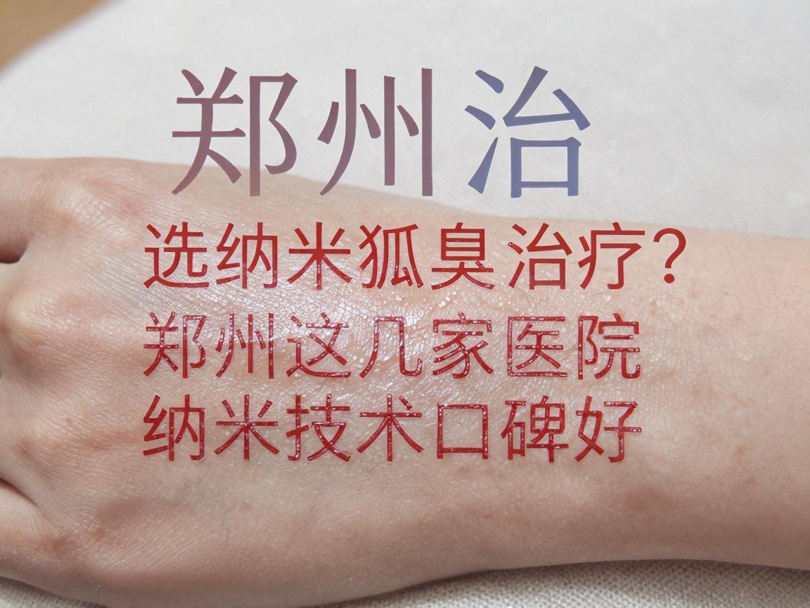 郑州治狐臭选纳米治疗？郑州这几家医院纳米技术口碑好