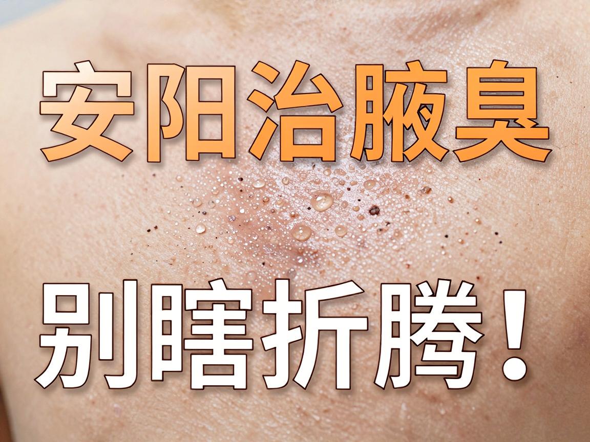安阳治腋臭，别瞎折腾！安阳治腋臭的避坑指南来了