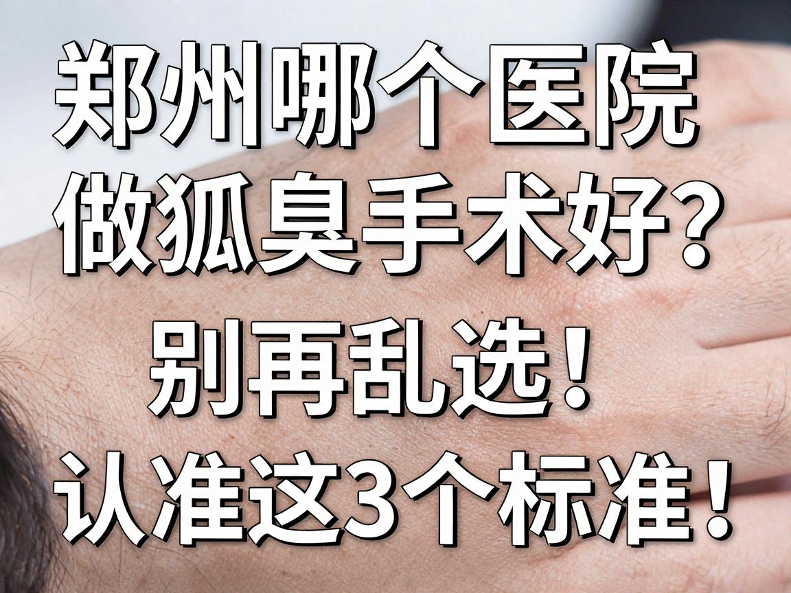 郑州哪个医院做狐臭手术好？别再乱选，认准这3个标准！