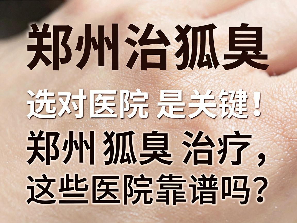 郑州治狐臭,选对医院是关键,郑州狐臭治疗,这些医院靠谱吗? 郑州治狐臭,选对医院是关键,郑州狐臭治疗,这些医院靠谱吗?