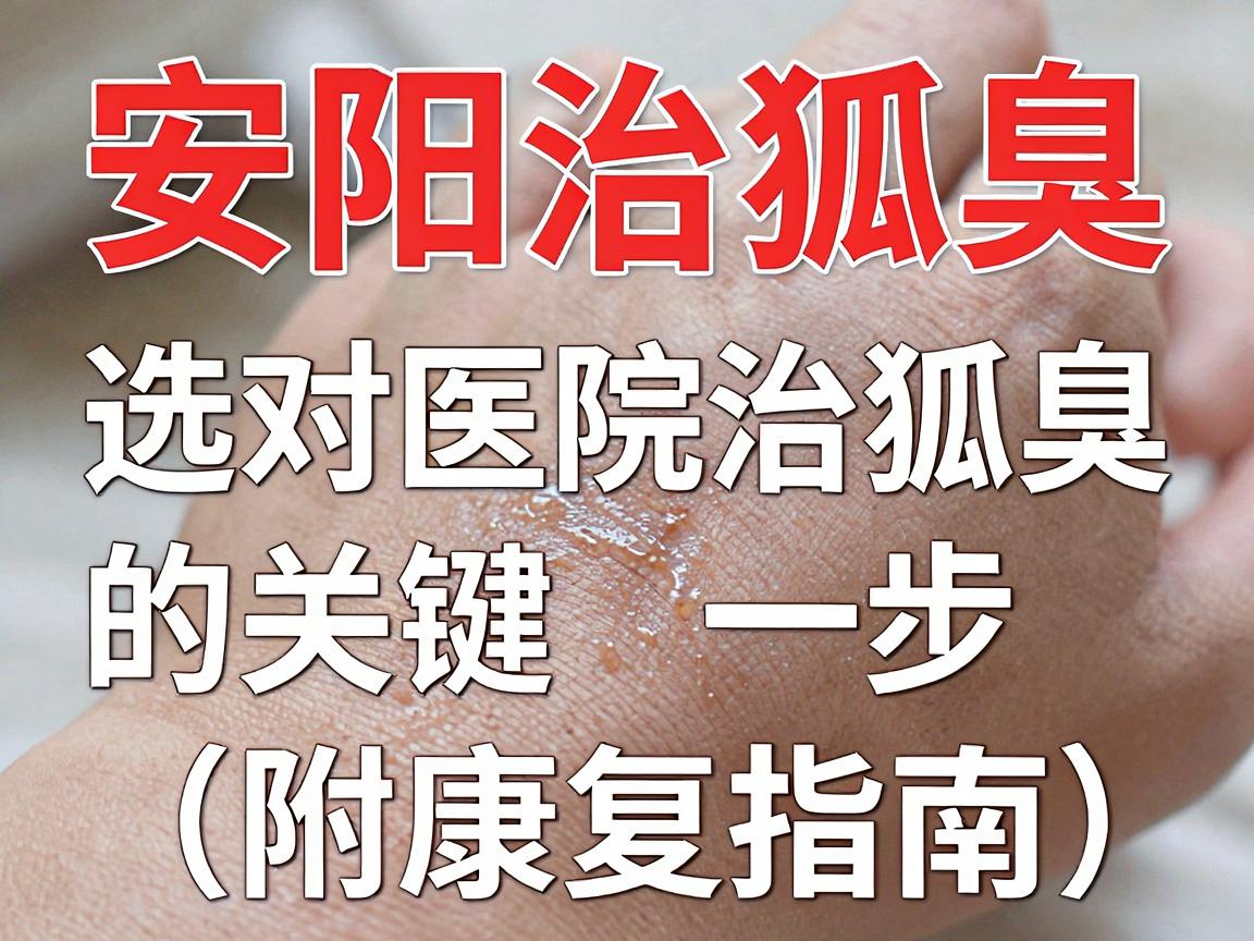 安阳治狐臭，选对医院治狐臭的关键一步（附康复指南）