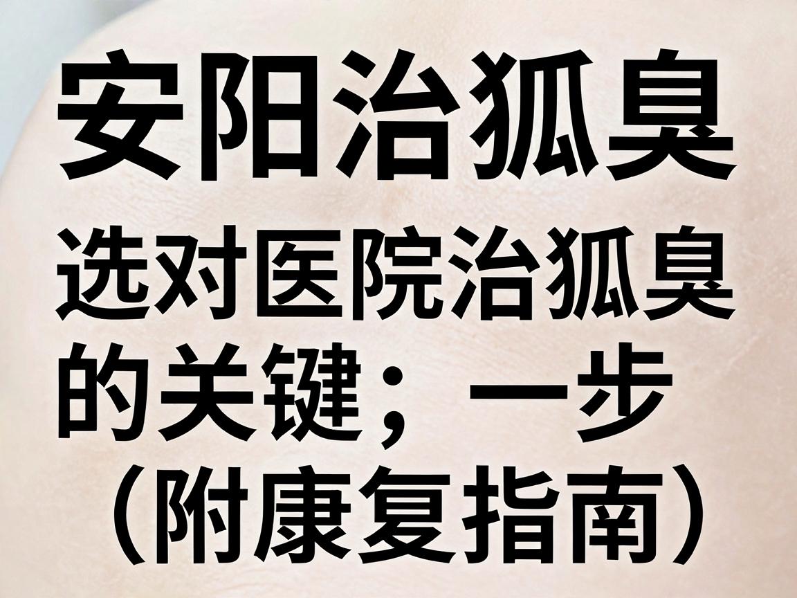 安阳治狐臭，选对医院治狐臭的关键一步（附康复指南）