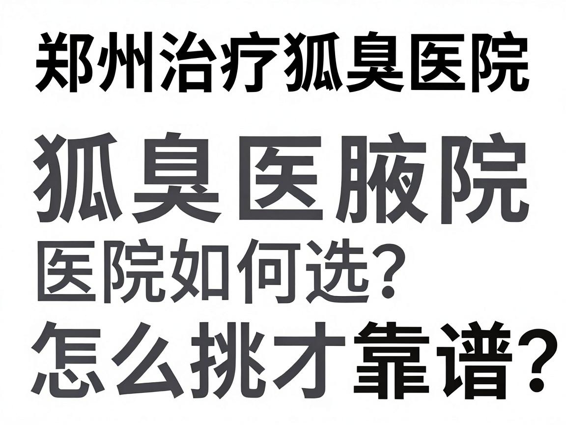 郑州治疗狐臭医院排名,专业解析狐臭治疗医院如何选?狐臭医院怎么挑才靠谱? 郑州治疗狐臭医院排名,专业解析狐臭治疗医院如何选?狐臭医院怎么挑才靠谱?