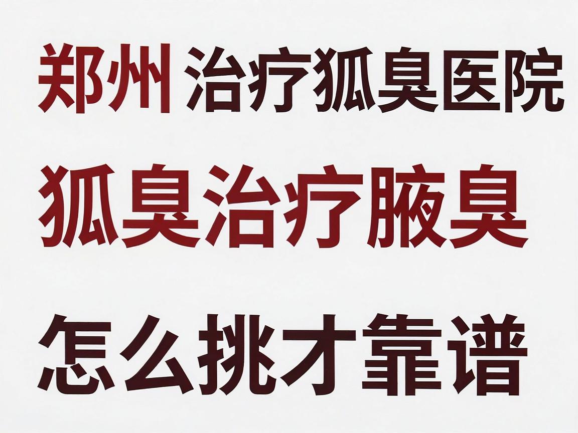 郑州治疗狐臭医院排名,专业解析狐臭治疗医院如何选?狐臭医院怎么挑才靠谱? 郑州治疗狐臭医院排名,专业解析狐臭治疗医院如何选?狐臭医院怎么挑才靠谱?