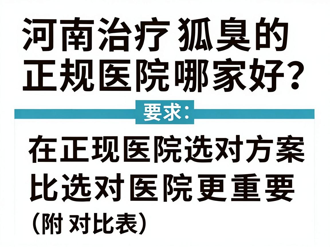 河南治疗狐臭的正规医院哪家好?在正规医院选对方案比选对医院更重要(附对比表) 河南治疗狐臭的正规医院哪家好?在正规医院选对方案比选对医院更重要(附对比表)