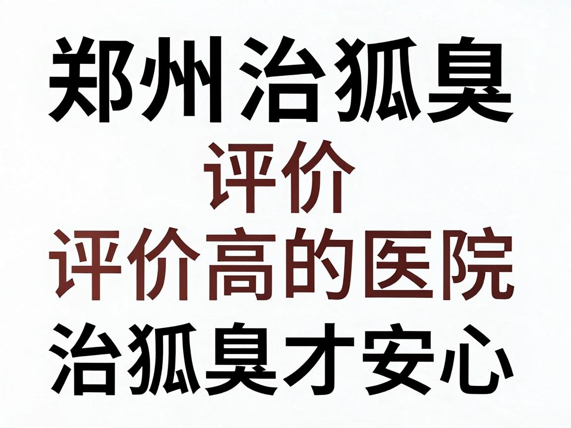 郑州治狐臭评价高的医院,选对医院治狐臭才安心 郑州治狐臭评价高的医院,选对医院治狐臭才安心