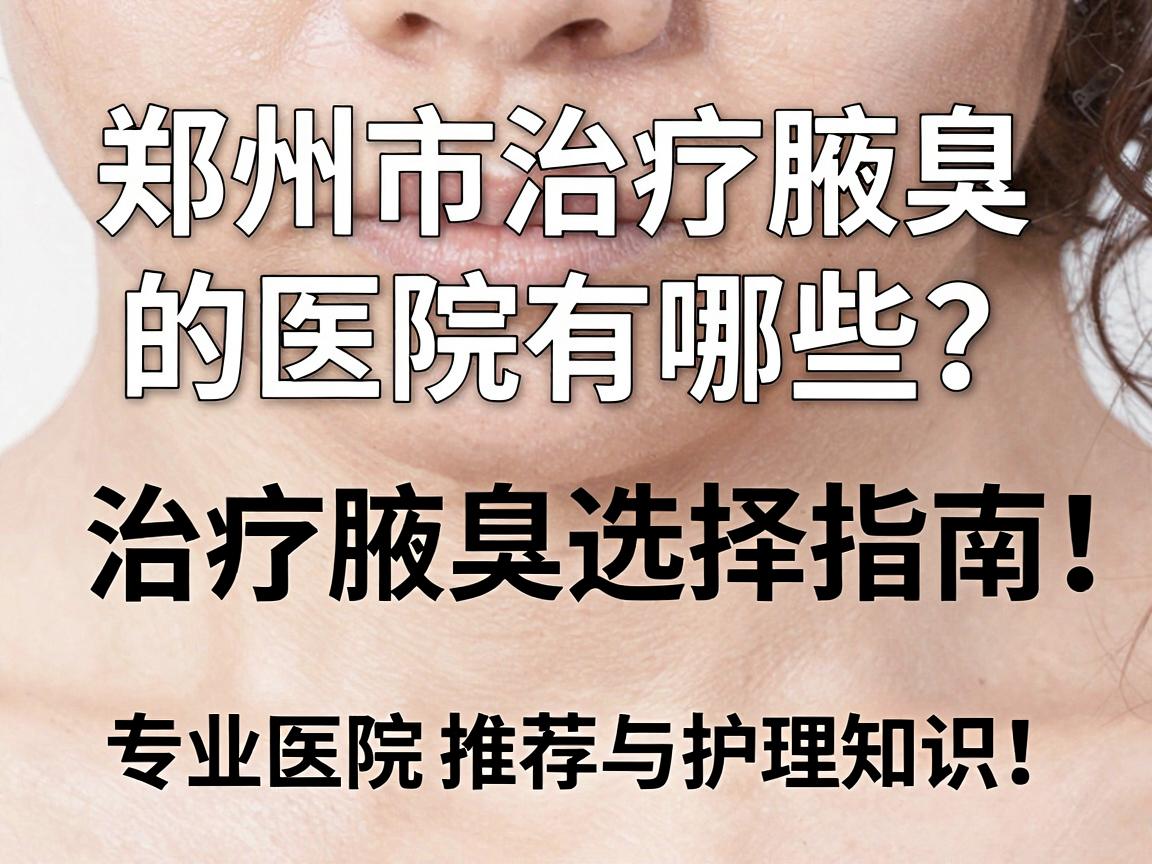 郑州市治疗腋臭的医院有哪些？治疗腋臭医院选择指南，专业医院推荐与护理知识