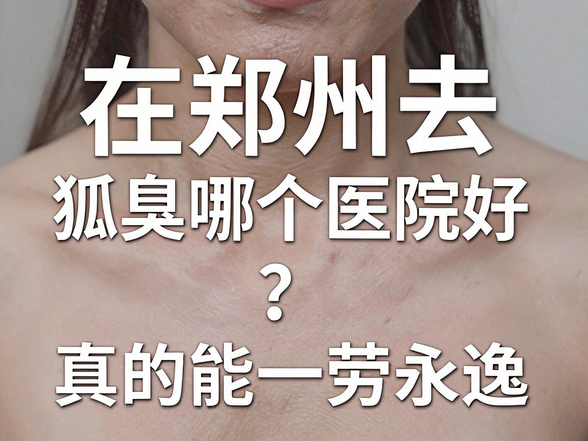 在郑州去狐臭哪个医院好?专业医生告诉你,选对医院,真的能一劳永逸 在郑州去狐臭哪个医院好?专业医生告诉你,选对医院,真的能一劳永逸