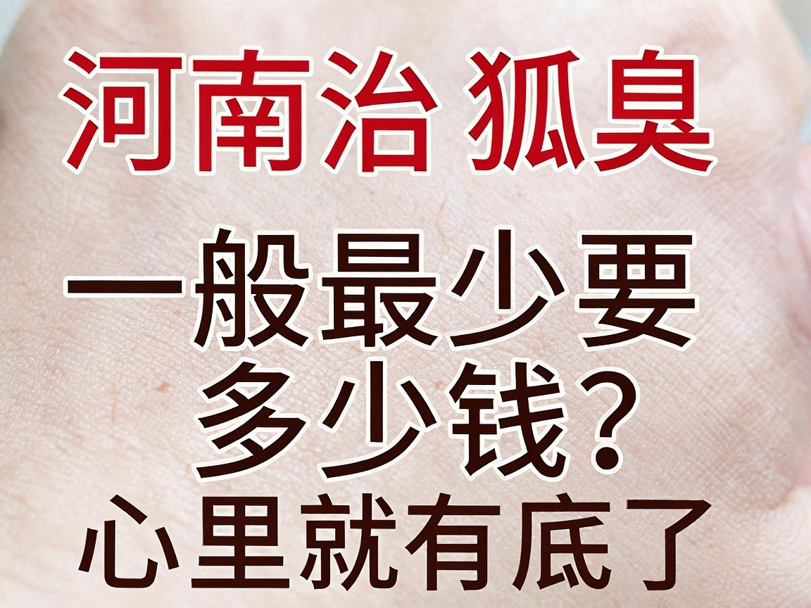 河南治狐臭手术一般最少要多少钱?看完这份费用清单,心里就有底了 河南治狐臭手术一般最少要多少钱?看完这份费用清单,心里就有底了