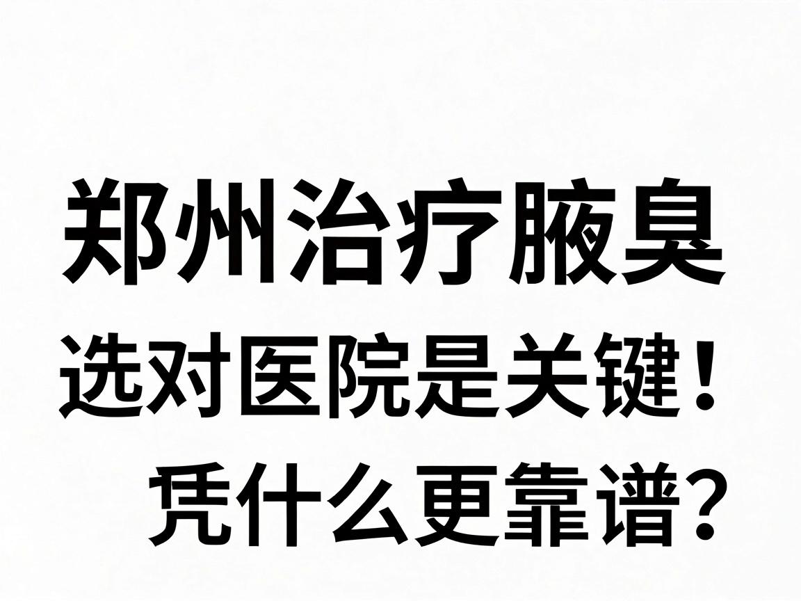 郑州治疗腋臭,选对医院是关键!腋臭治疗,郑州这家医院凭什么更靠谱? 郑州治疗腋臭,选对医院是关键!腋臭治疗,郑州这家医院凭什么更靠谱?