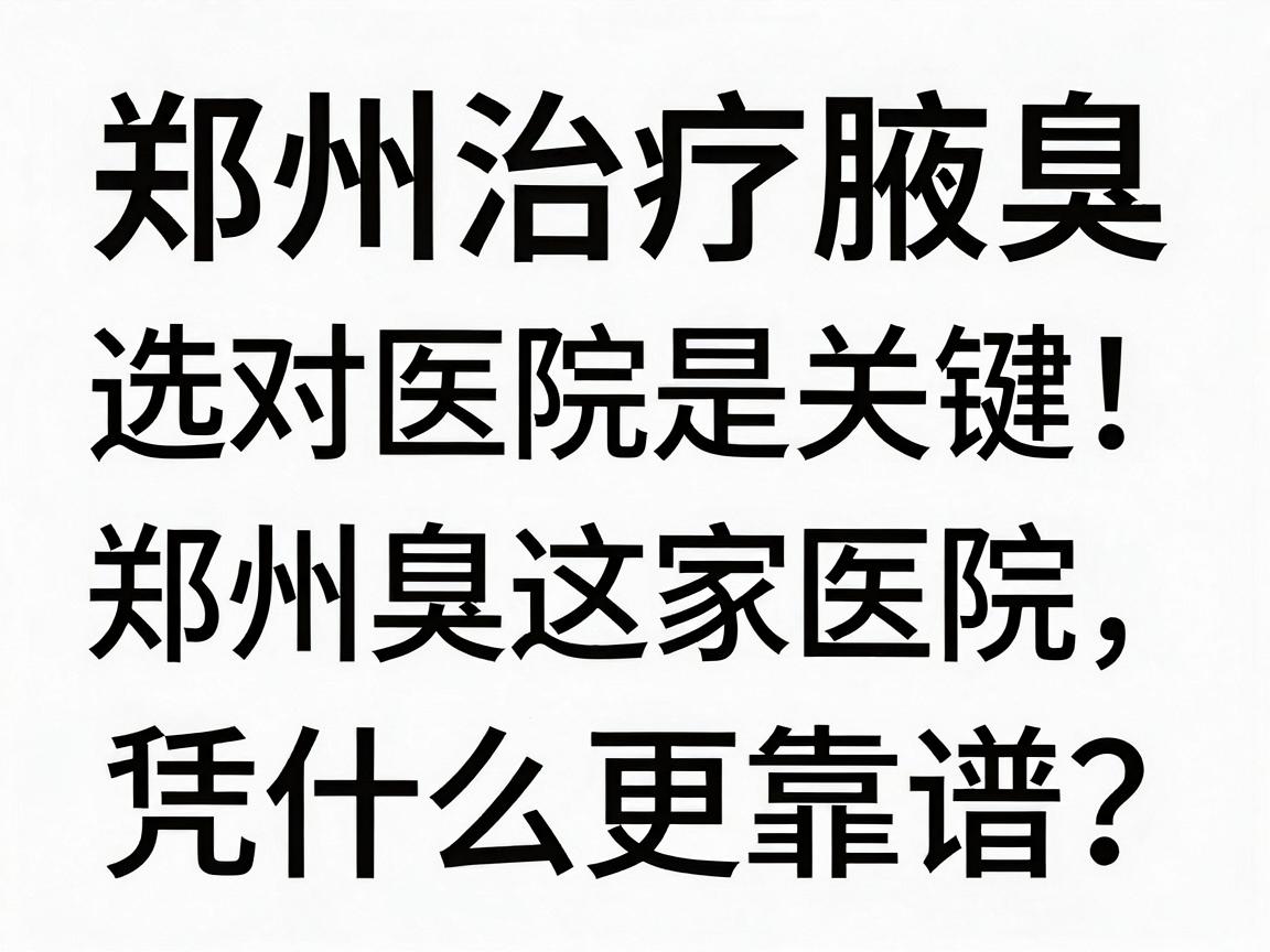 郑州治疗腋臭,选对医院是关键!腋臭治疗,郑州这家医院凭什么更靠谱? 郑州治疗腋臭,选对医院是关键!腋臭治疗,郑州这家医院凭什么更靠谱?