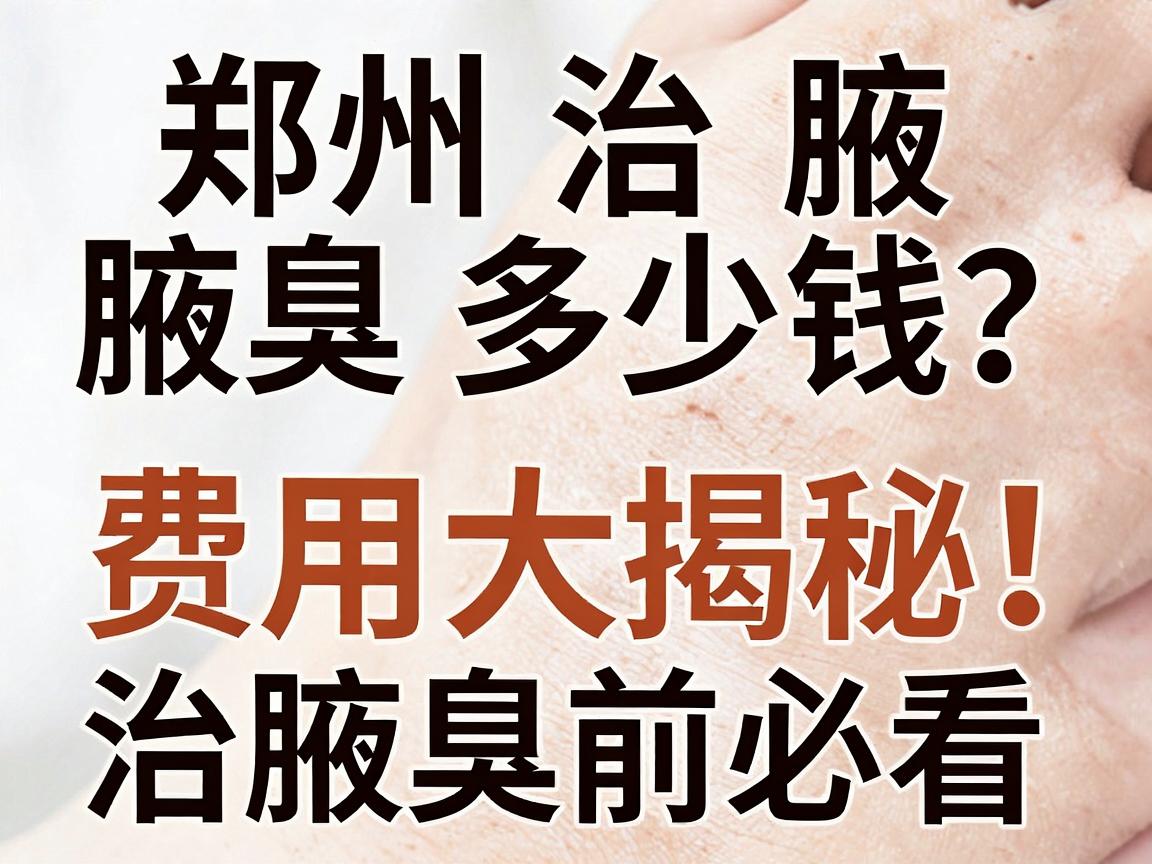 郑州治腋臭多少钱？治腋臭费用大揭秘，治腋臭前必看攻略