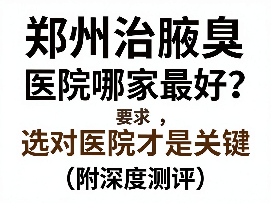 郑州治腋臭医院哪家最好?治腋臭,选对医院才是关键(附深度测评) 郑州治腋臭医院哪家最好?治腋臭,选对医院才是关键(附深度测评)